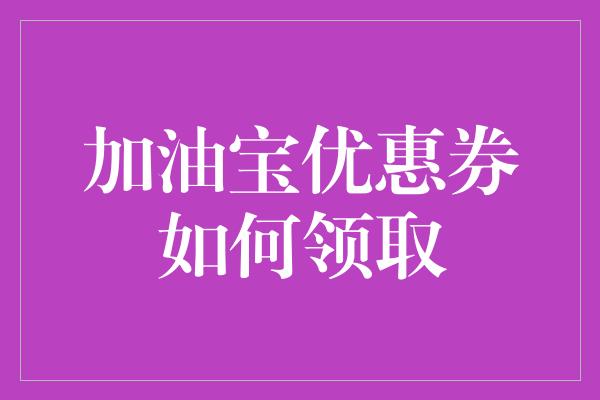 加油宝优惠券如何领取