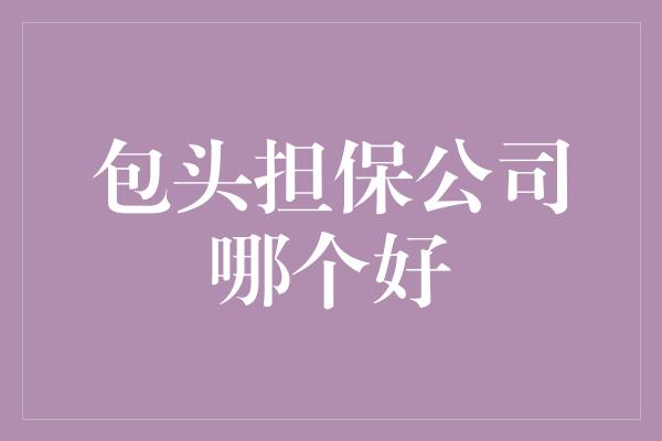 包头担保公司哪个好