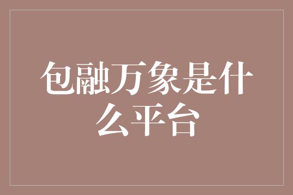 包融万象是什么平台