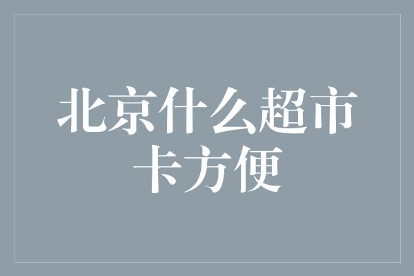 北京什么超市卡方便