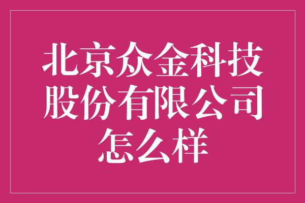 北京众金科技股份有限公司怎么样