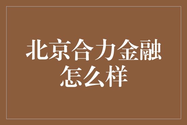 北京合力金融怎么样