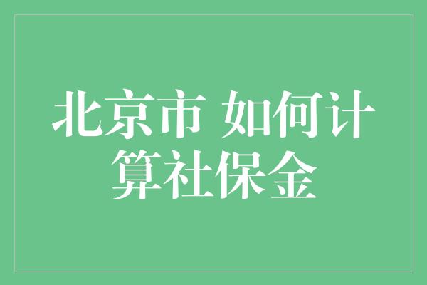 北京市 如何计算社保金