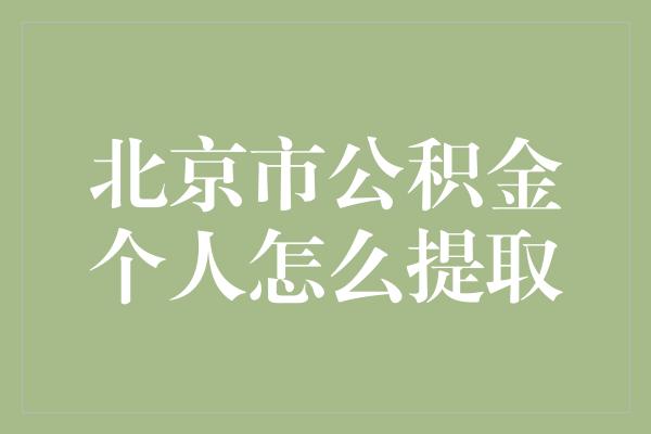 北京市公积金个人怎么提取