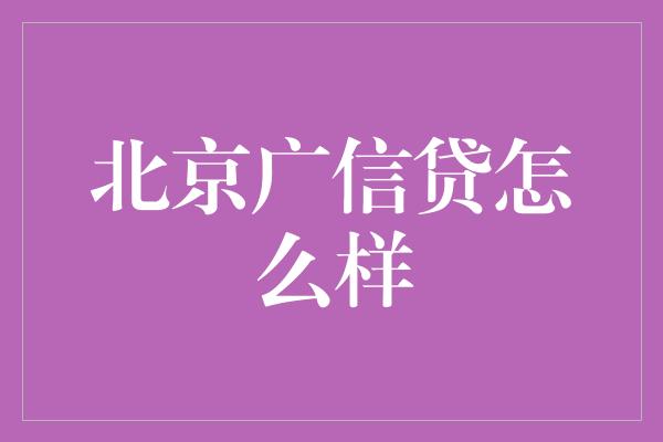 北京广信贷怎么样