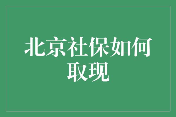 北京社保如何取现