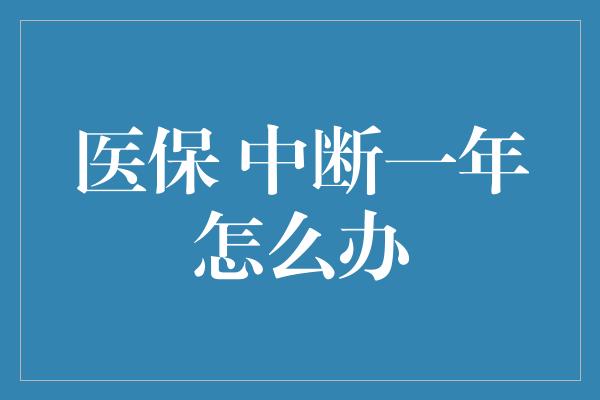 医保 中断一年怎么办