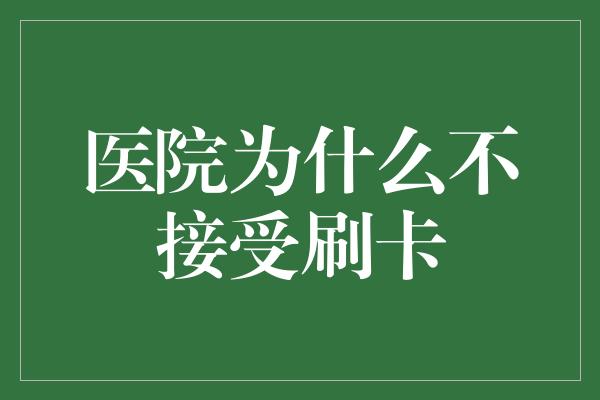 医院为什么不接受刷卡