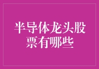 半导体界的龙头股票大盘点：逆袭王、业绩猛将、科技宠儿一网打尽！