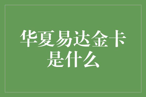 华夏易达金卡是什么