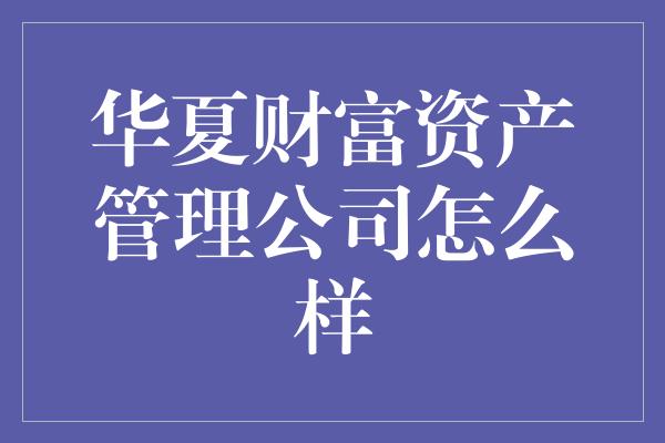 华夏财富资产管理公司怎么样