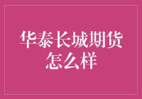 华泰长城期货怎么样？新手必看的深度解析