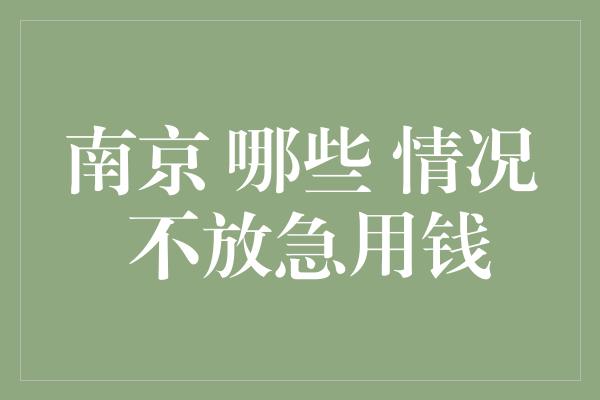 南京 哪些 情况 不放急用钱