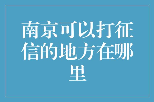 南京可以打征信的地方在哪里