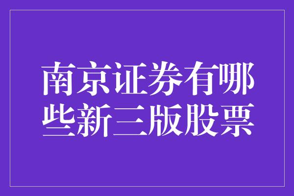 南京证券有哪些新三版股票