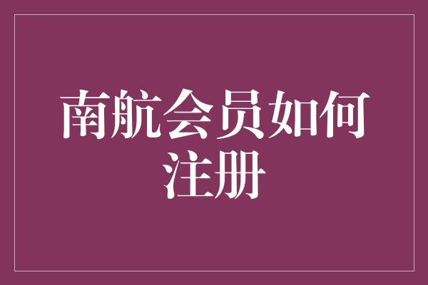 南航会员如何注册