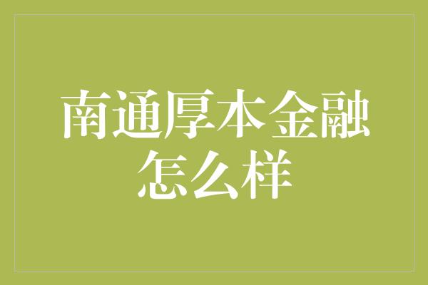 南通厚本金融怎么样