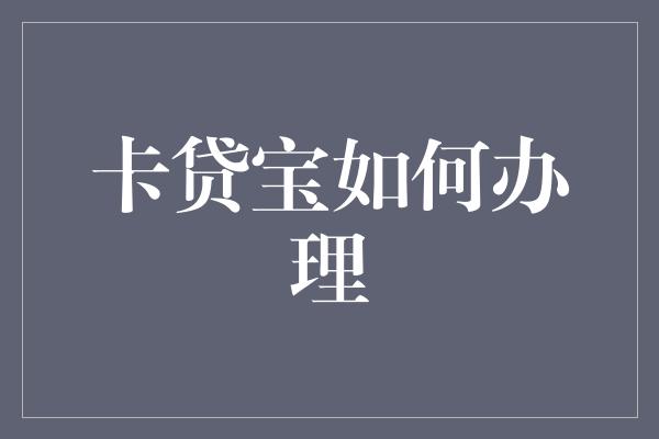 卡贷宝如何办理