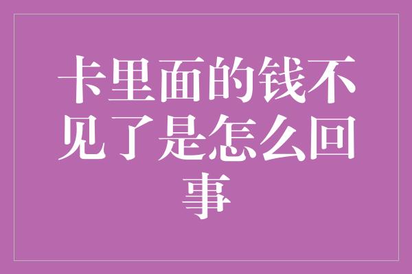 卡里面的钱不见了是怎么回事