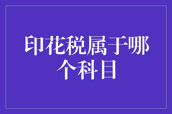 印花税属于哪个科目