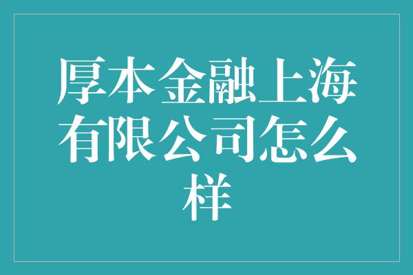 厚本金融上海有限公司怎么样