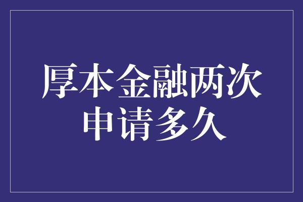 厚本金融两次申请多久