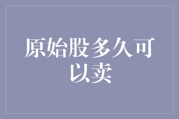 原始股多久可以卖