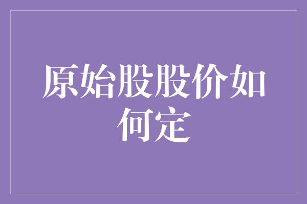 原始股股价如何定