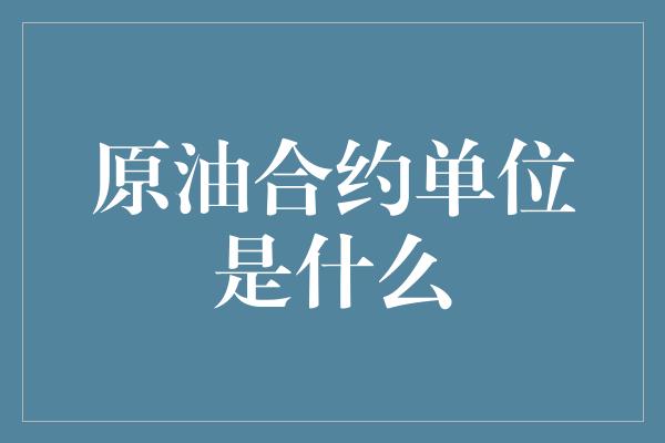 原油合约单位是什么