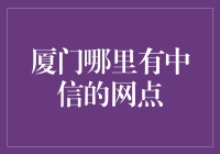 中信银行厦门分行网点指南：便捷金融触手可及