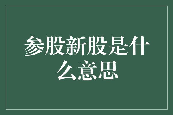 参股新股是什么意思