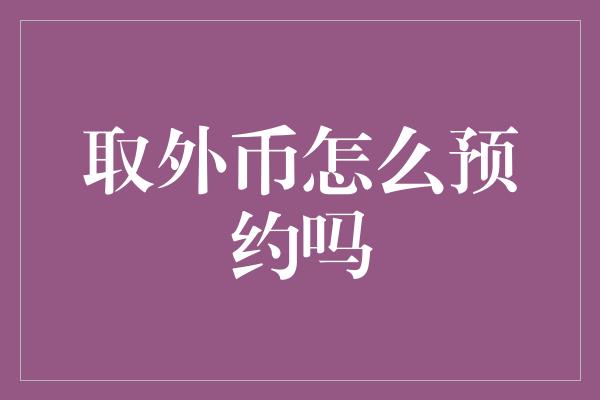 取外币怎么预约吗