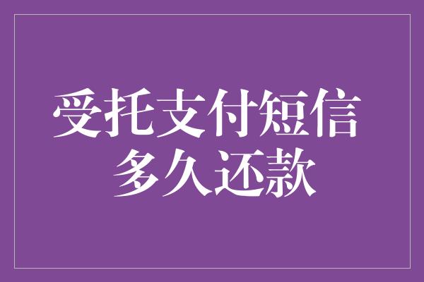 受托支付短信 多久还款