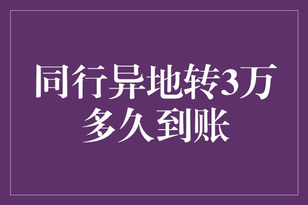 同行异地转3万多久到账