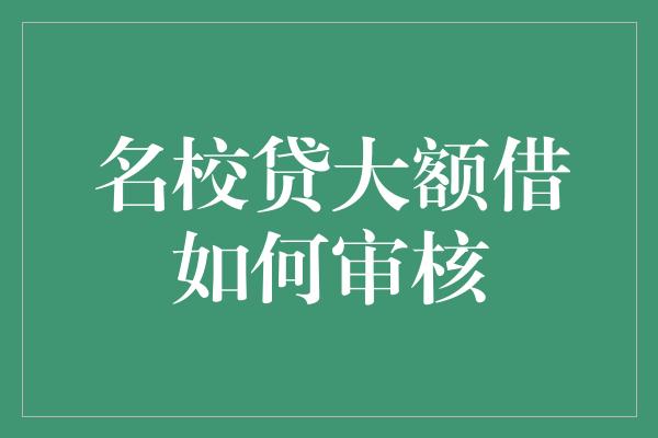 名校贷大额借如何审核