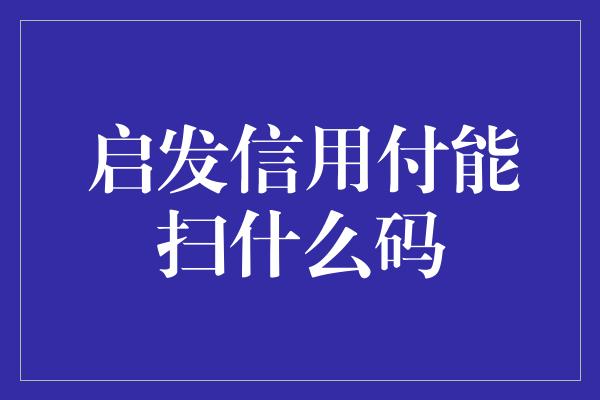 启发信用付能扫什么码