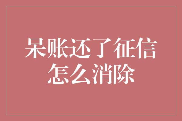 呆账还了征信怎么消除