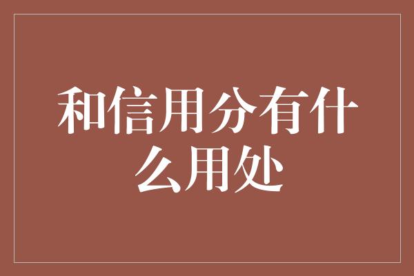 和信用分有什么用处