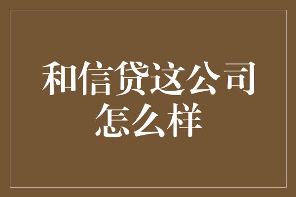 和信贷这公司怎么样