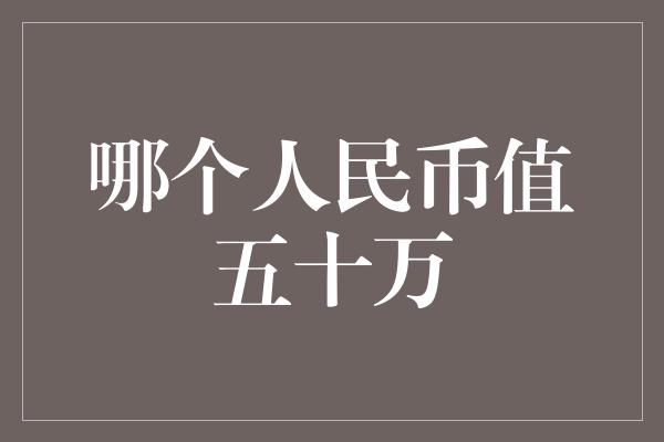 哪个人民币值五十万