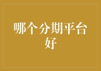 哪些分期平台更好？如何选择适合你的分期还贷渠道？