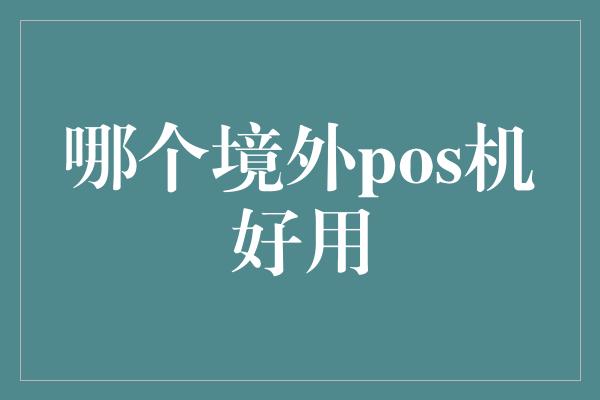 哪个境外pos机好用