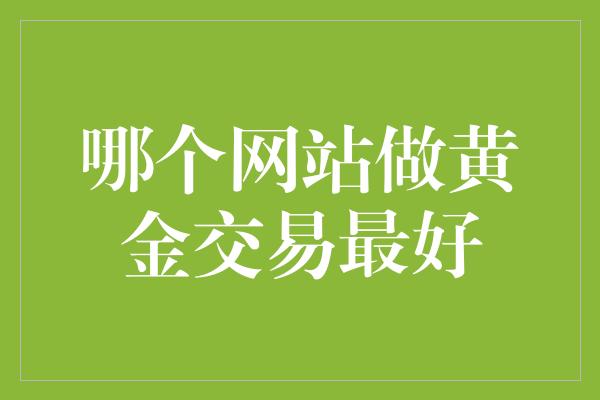 哪个网站做黄金交易最好