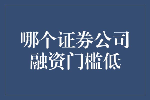 哪个证券公司融资门槛低