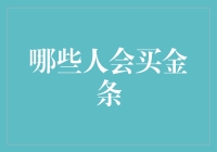 哪些人会购买金条？从宏观视角探讨黄金市场的买家类型