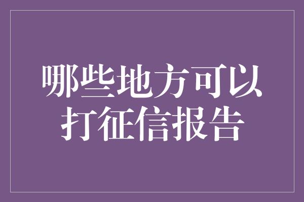 哪些地方可以打征信报告