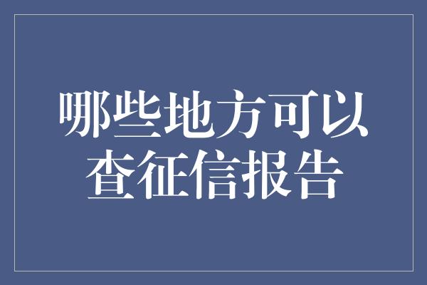 哪些地方可以查征信报告