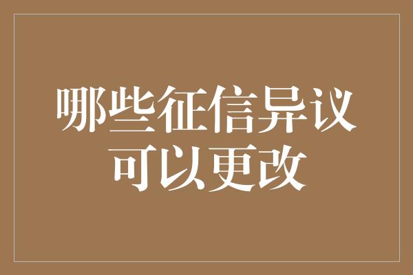 哪些征信异议可以更改