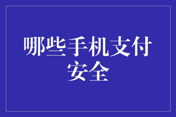 哪些手机支付安全