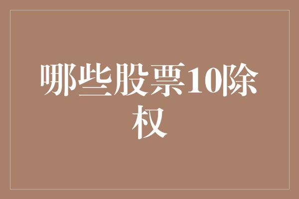 哪些股票10除权